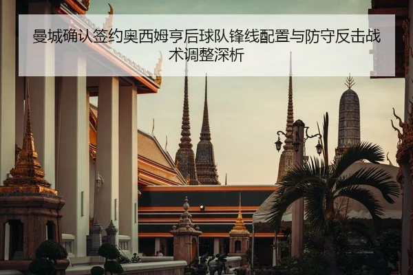 曼城确认签约奥西姆亨后球队锋线配置与防守反击战术调整深析