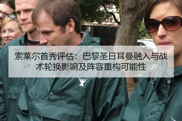 索莱尔首秀评估：巴黎圣日耳曼融入与战术轮换影响及阵容重构可能性