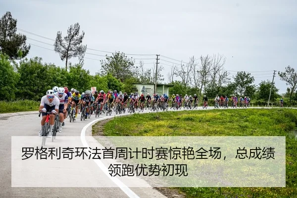 罗格利奇环法首周计时赛惊艳全场，总成绩领跑优势初现